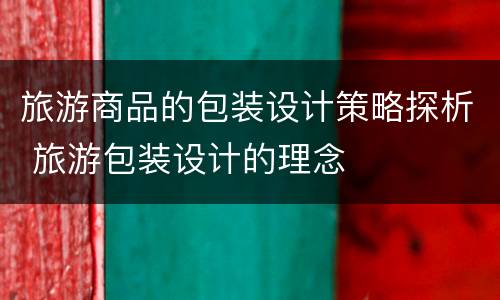 旅游商品的包装设计策略探析 旅游包装设计的理念