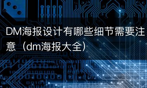 DM海报设计有哪些细节需要注意（dm海报大全）