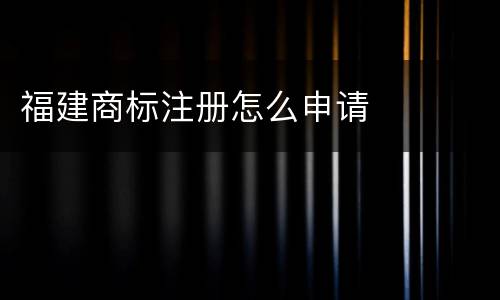 福建商标注册怎么申请