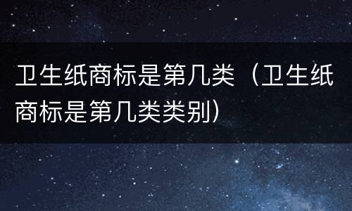 卫生纸商标是第几类（卫生纸商标是第几类类别）