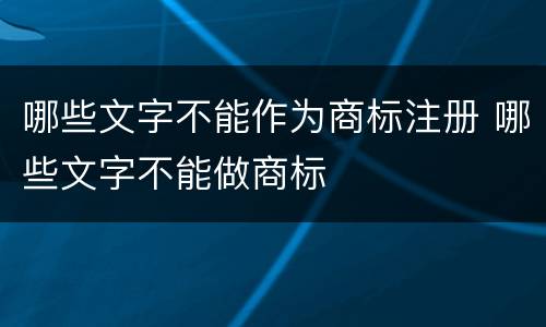 哪些文字不能作为商标注册 哪些文字不能做商标