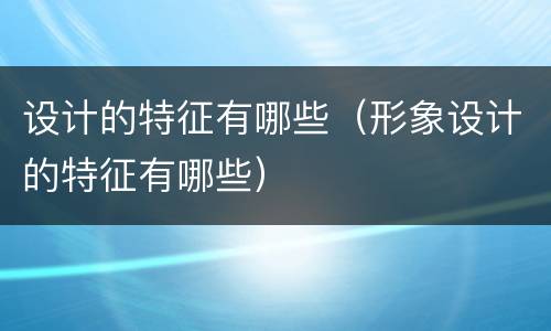 设计的特征有哪些（形象设计的特征有哪些）
