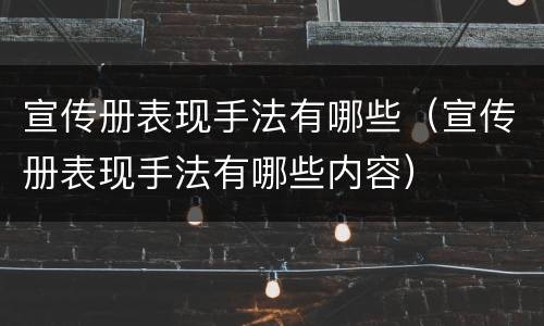 宣传册表现手法有哪些（宣传册表现手法有哪些内容）