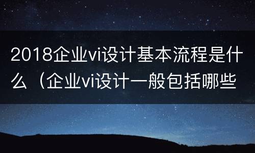 2018企业vi设计基本流程是什么（企业vi设计一般包括哪些内容）