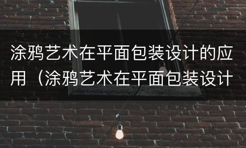 涂鸦艺术在平面包装设计的应用（涂鸦艺术在平面包装设计的应用有哪些）