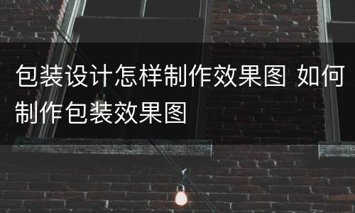 包装设计怎样制作效果图 如何制作包装效果图