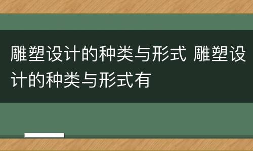 雕塑设计的种类与形式 雕塑设计的种类与形式有