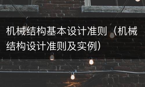 机械结构基本设计准则（机械结构设计准则及实例）