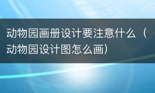 动物园画册设计要注意什么（动物园设计图怎么画）