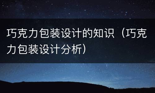 巧克力包装设计的知识（巧克力包装设计分析）