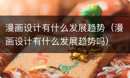 漫画设计有什么发展趋势（漫画设计有什么发展趋势吗）