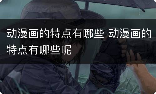 动漫画的特点有哪些 动漫画的特点有哪些呢