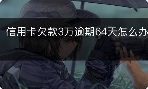 信用卡欠款3万逾期64天怎么办