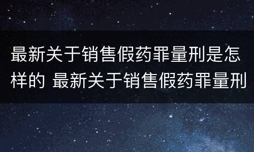 最新关于销售假药罪量刑是怎样的 最新关于销售假药罪量刑是怎样的处罚