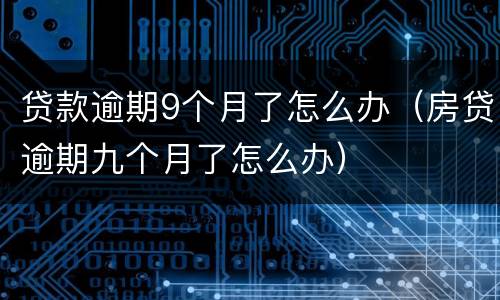 贷款逾期9个月了怎么办（房贷逾期九个月了怎么办）