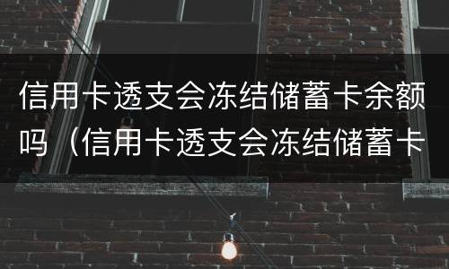 信用卡透支会冻结储蓄卡余额吗（信用卡透支会冻结储蓄卡余额吗怎么解冻）