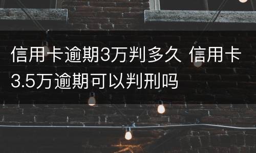 信用卡逾期3万判多久 信用卡3.5万逾期可以判刑吗