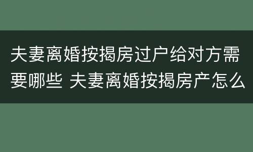 夫妻离婚按揭房过户给对方需要哪些 夫妻离婚按揭房产怎么过户给对方