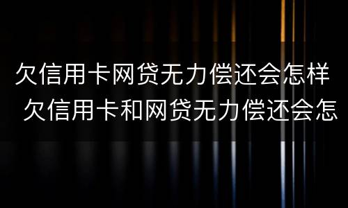 欠信用卡网贷无力偿还会怎样 欠信用卡和网贷无力偿还会怎么办