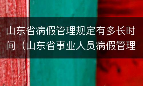 山东省病假管理规定有多长时间（山东省事业人员病假管理制度）