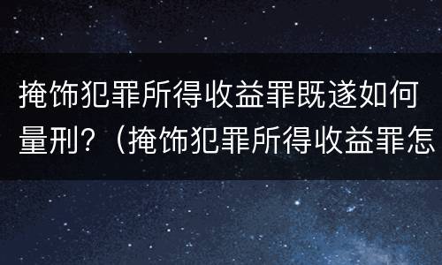 掩饰犯罪所得收益罪既遂如何量刑?（掩饰犯罪所得收益罪怎么判）