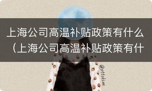 上海公司高温补贴政策有什么（上海公司高温补贴政策有什么优惠）