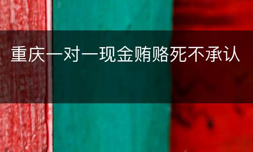 重庆一对一现金贿赂死不承认
