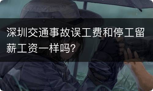 深圳交通事故误工费和停工留薪工资一样吗？
