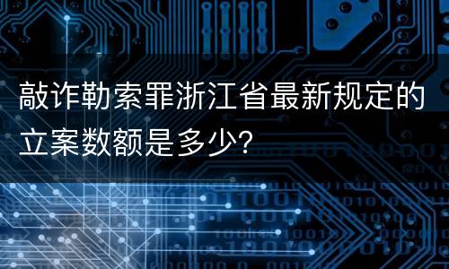 敲诈勒索罪浙江省最新规定的立案数额是多少？