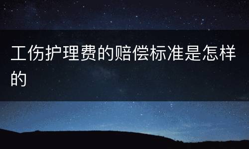 工伤护理费的赔偿标准是怎样的