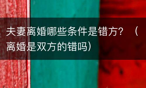 夫妻离婚哪些条件是错方？（离婚是双方的错吗）