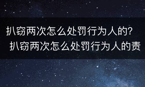 扒窃两次怎么处罚行为人的？ 扒窃两次怎么处罚行为人的责任