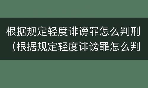 根据规定轻度诽谤罪怎么判刑（根据规定轻度诽谤罪怎么判刑的）