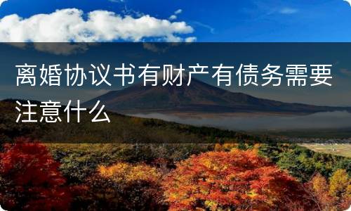 离婚协议书有财产有债务需要注意什么