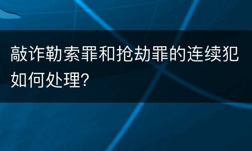 敲诈勒索罪和抢劫罪的连续犯如何处理？