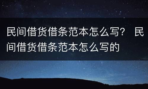 民间借货借条范本怎么写？ 民间借货借条范本怎么写的