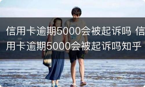 信用卡逾期5000会被起诉吗 信用卡逾期5000会被起诉吗知乎