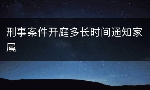 刑事案件开庭多长时间通知家属