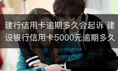 建行信用卡逾期多久会起诉 建设银行信用卡5000元逾期多久会起诉
