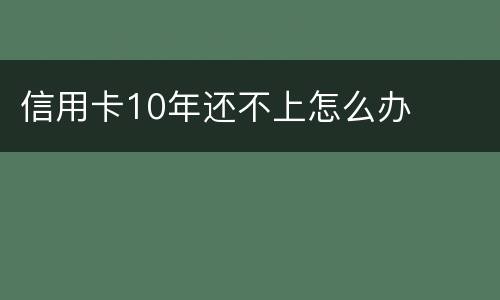 信用卡10年还不上怎么办