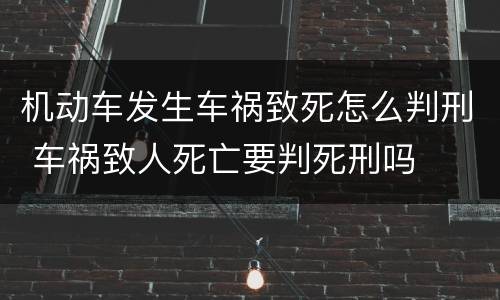 机动车发生车祸致死怎么判刑 车祸致人死亡要判死刑吗