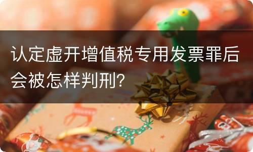 认定虚开增值税专用发票罪后会被怎样判刑？