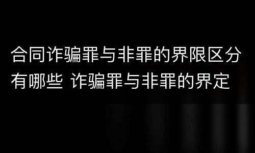 合同诈骗罪与非罪的界限区分有哪些 诈骗罪与非罪的界定