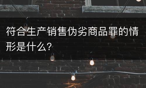 符合生产销售伪劣商品罪的情形是什么？