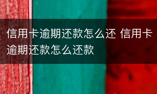 信用卡逾期还款怎么还 信用卡逾期还款怎么还款