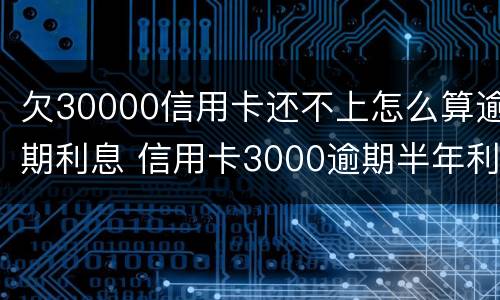 欠30000信用卡还不上怎么算逾期利息 信用卡3000逾期半年利息多少