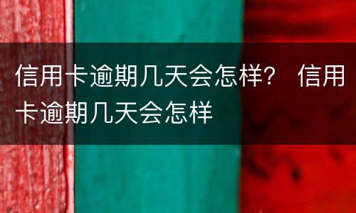 信用卡逾期几天会怎样？ 信用卡逾期几天会怎样