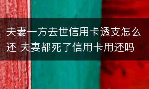 夫妻一方去世信用卡透支怎么还 夫妻都死了信用卡用还吗