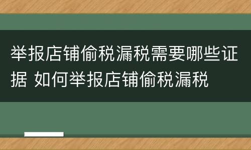举报店铺偷税漏税需要哪些证据 如何举报店铺偷税漏税