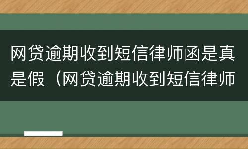 网贷逾期收到短信律师函是真是假（网贷逾期收到短信律师函是真是假啊）